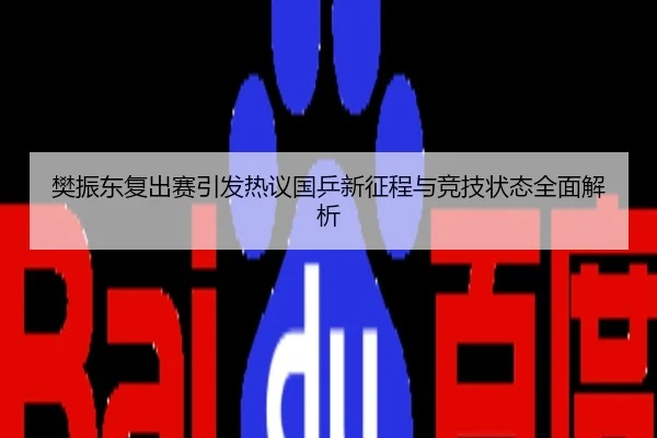 樊振东复出赛引发热议国乒新征程与竞技状态全面解析