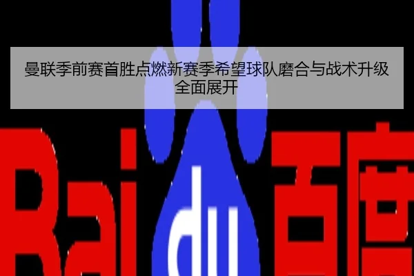 曼联季前赛首胜点燃新赛季希望球队磨合与战术升级全面展开