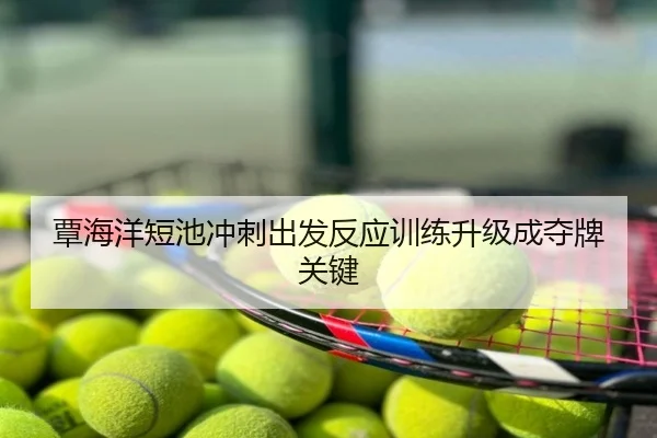 覃海洋短池冲刺出发反应训练升级成夺牌关键
